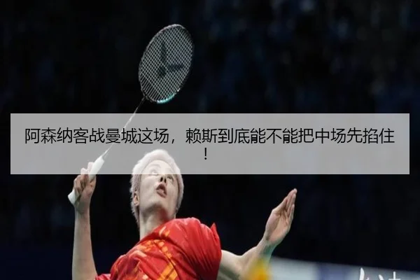 阿森纳客战曼城这场，赖斯到底能不能把中场先掐住！