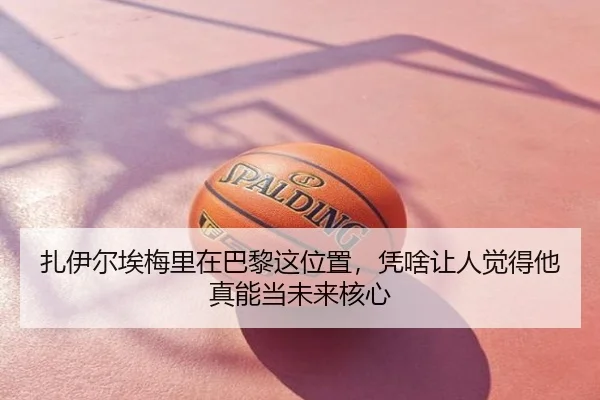 扎伊尔埃梅里在巴黎这位置，凭啥让人觉得他真能当未来核心
