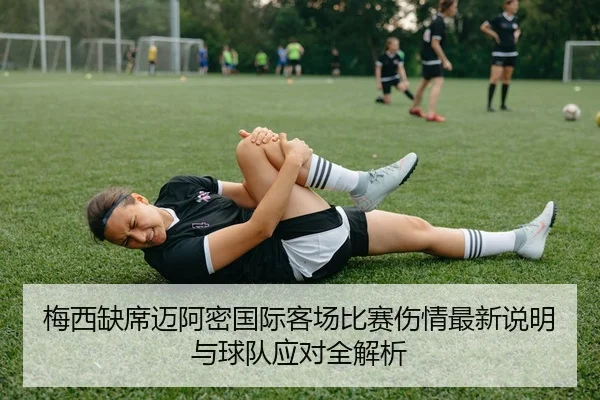 梅西缺席迈阿密国际客场比赛伤情最新说明与球队应对全解析