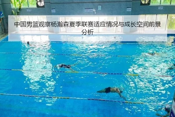 中国男篮观察杨瀚森夏季联赛适应情况与成长空间前景分析
