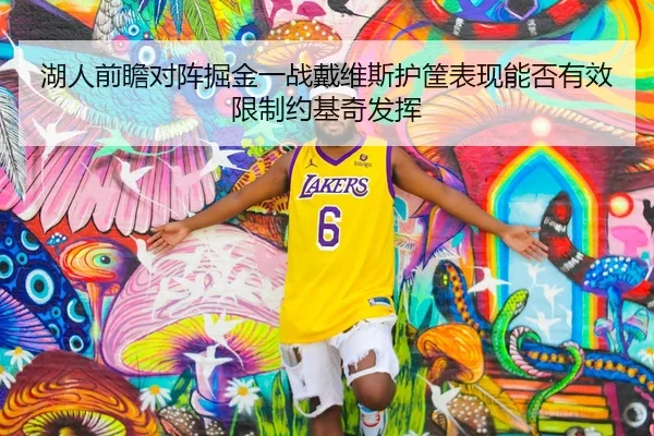 湖人前瞻对阵掘金一战戴维斯护筐表现能否有效限制约基奇发挥