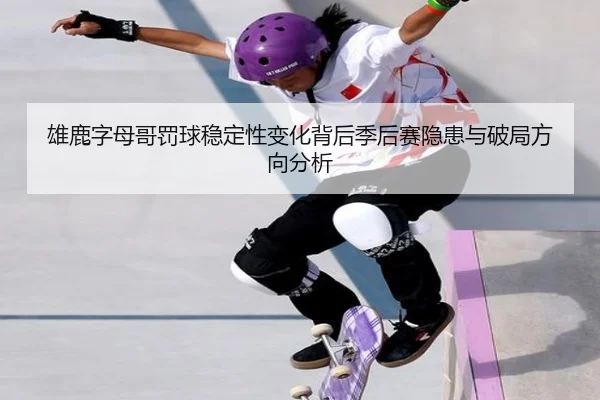 雄鹿字母哥罚球稳定性变化背后季后赛隐患与破局方向分析