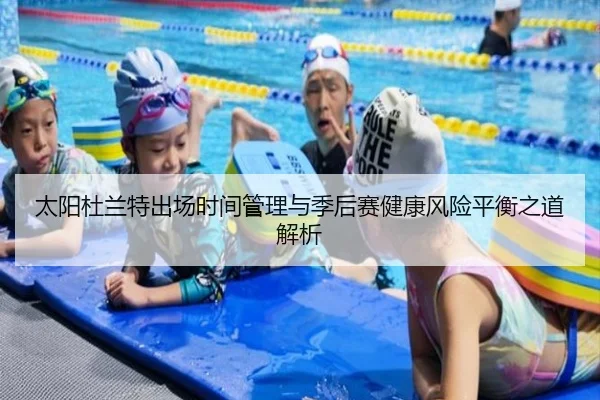 太阳杜兰特出场时间管理与季后赛健康风险平衡之道解析