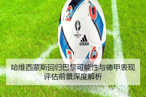 哈维西蒙斯回归巴黎可能性与德甲表现评估前景深度解析