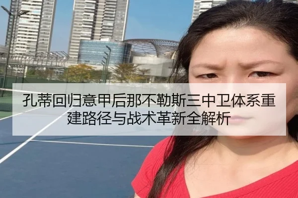 孔蒂回归意甲后那不勒斯三中卫体系重建路径与战术革新全解析