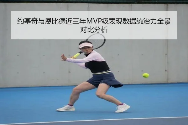 约基奇与恩比德近三年MVP级表现数据统治力全景对比分析