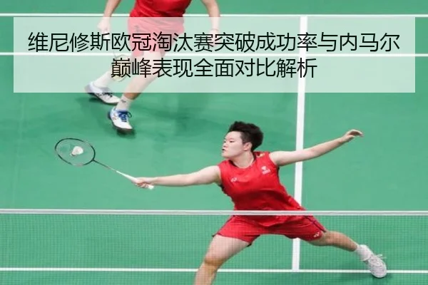 维尼修斯欧冠淘汰赛突破成功率与内马尔巅峰表现全面对比解析
