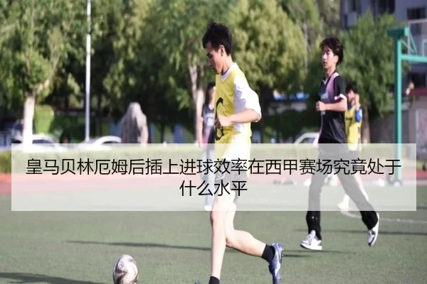 皇马贝林厄姆后插上进球效率在西甲赛场究竟处于什么水平