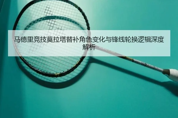 马德里竞技莫拉塔替补角色变化与锋线轮换逻辑深度解析