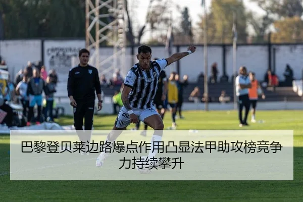 巴黎登贝莱边路爆点作用凸显法甲助攻榜竞争力持续攀升