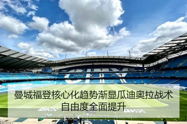 曼城福登核心化趋势渐显瓜迪奥拉战术自由度全面提升