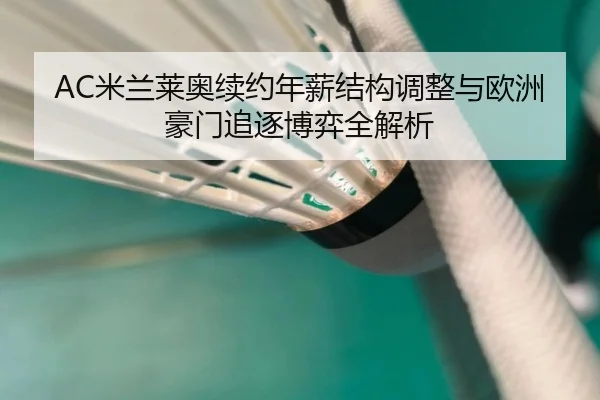 AC米兰莱奥续约年薪结构调整与欧洲豪门追逐博弈全解析
