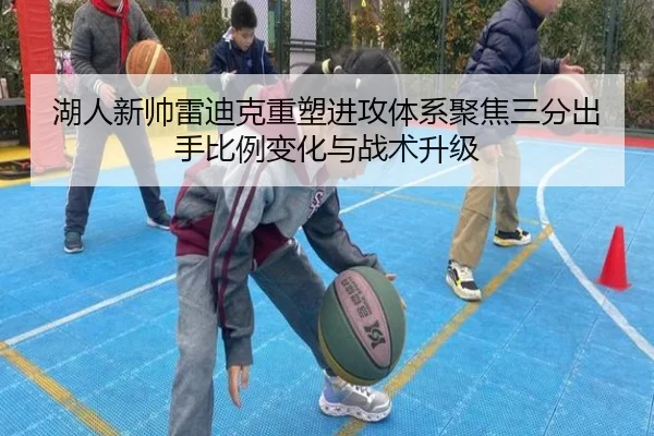 湖人新帅雷迪克重塑进攻体系聚焦三分出手比例变化与战术升级