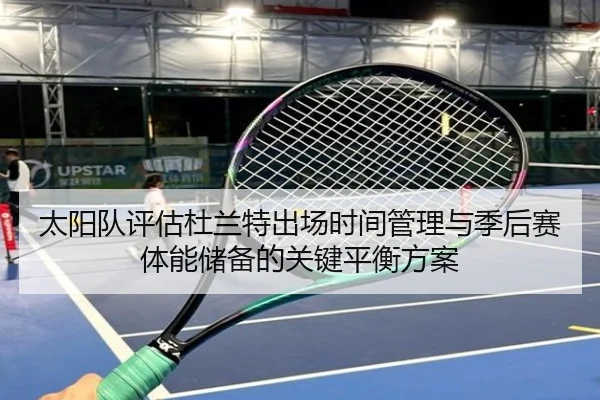 太阳队评估杜兰特出场时间管理与季后赛体能储备的关键平衡方案