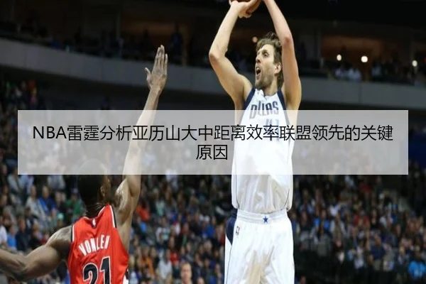 NBA雷霆分析亚历山大中距离效率联盟领先的关键原因