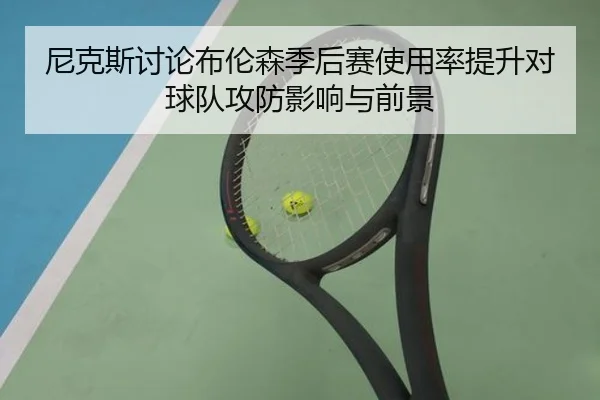 尼克斯讨论布伦森季后赛使用率提升对球队攻防影响与前景