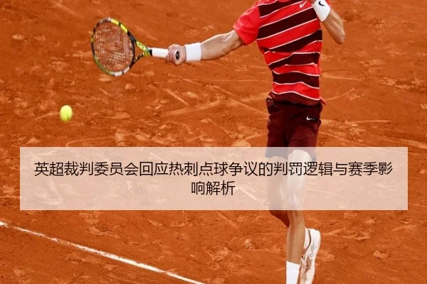 英超裁判委员会回应热刺点球争议的判罚逻辑与赛季影响解析