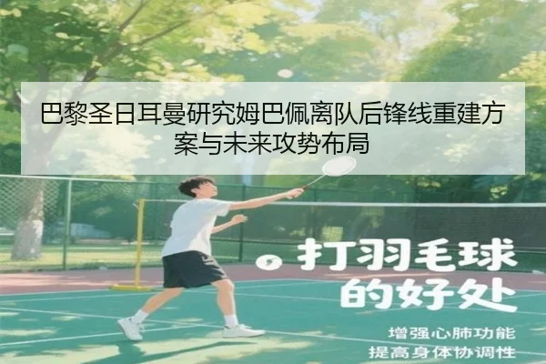 巴黎圣日耳曼研究姆巴佩离队后锋线重建方案与未来攻势布局