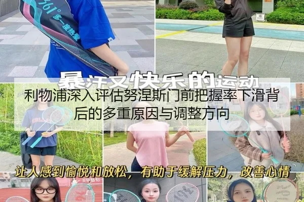 利物浦深入评估努涅斯门前把握率下滑背后的多重原因与调整方向