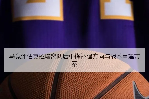 马竞评估莫拉塔离队后中锋补强方向与战术重建方案