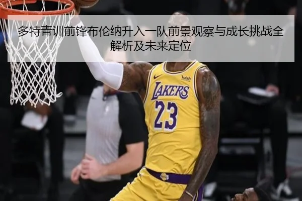多特青训前锋布伦纳升入一队前景观察与成长挑战全解析及未来定位