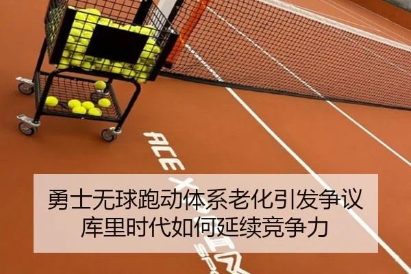 勇士无球跑动体系老化引发争议 库里时代如何延续竞争力
