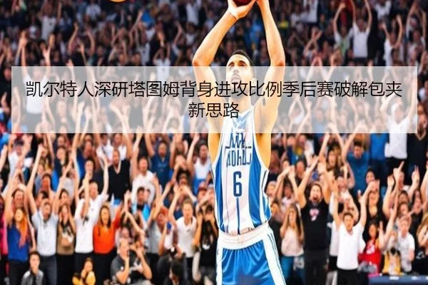 凯尔特人深研塔图姆背身进攻比例季后赛破解包夹新思路