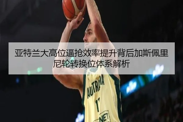 亚特兰大高位逼抢效率提升背后加斯佩里尼轮转换位体系解析