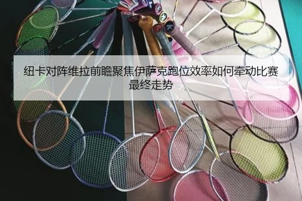 纽卡对阵维拉前瞻聚焦伊萨克跑位效率如何牵动比赛最终走势