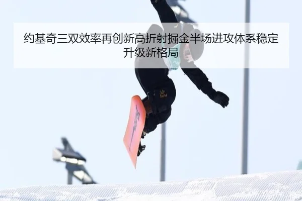 约基奇三双效率再创新高折射掘金半场进攻体系稳定升级新格局
