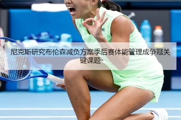 尼克斯研究布伦森减负方案季后赛体能管理成争冠关键课题